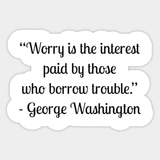 “Worry is the interest paid by those who borrow trouble.” - George Washington Sticker